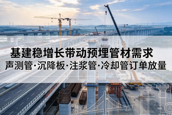 来凤基建稳增长带动预埋监测管材需求，声测管、沉降板、注浆管订单持续放量