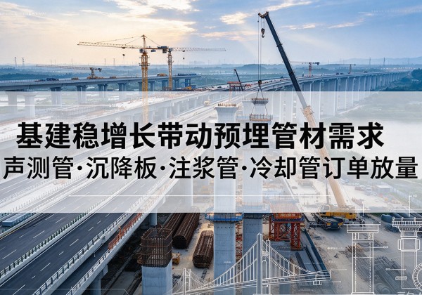 来凤基建稳增长带动预埋监测管材需求，声测管、沉降板、注浆管订单持续放量