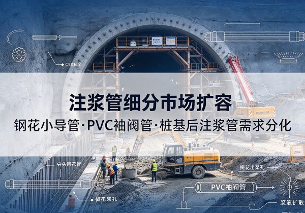 来凤注浆管细分市场扩容，隧道钢花小导管、PVC 袖阀管、桩基后注浆管需求分化