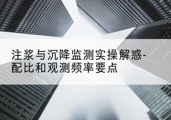 来凤水泥浆配比不当会不会造成注浆管堵管？-注浆与沉降监测实操解惑-配比和观测频率要点